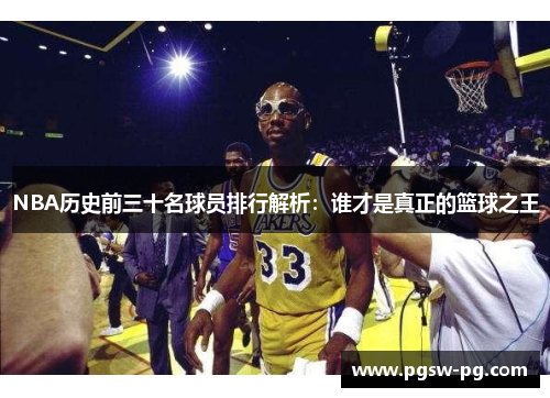 NBA历史前三十名球员排行解析：谁才是真正的篮球之王