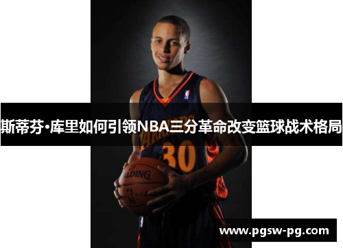 斯蒂芬·库里如何引领NBA三分革命改变篮球战术格局