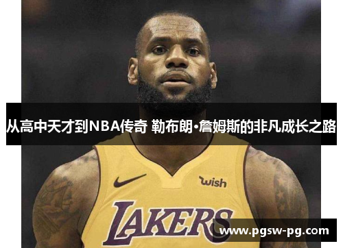 从高中天才到NBA传奇 勒布朗·詹姆斯的非凡成长之路