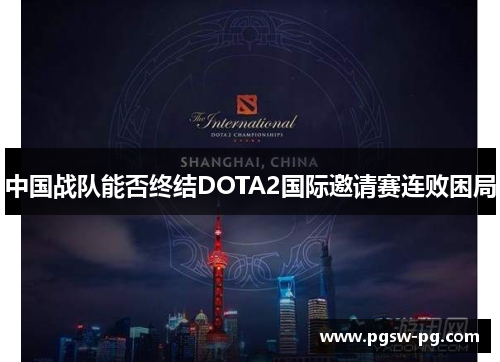 中国战队能否终结DOTA2国际邀请赛连败困局