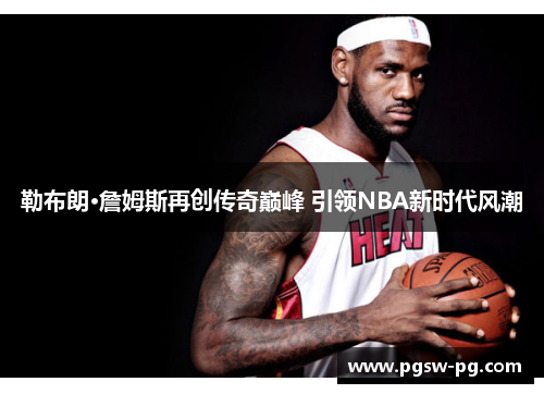 勒布朗·詹姆斯再创传奇巅峰 引领NBA新时代风潮