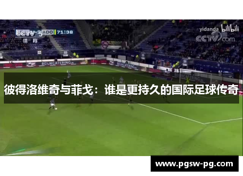 彼得洛维奇与菲戈：谁是更持久的国际足球传奇