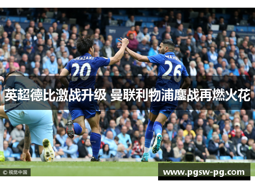 英超德比激战升级 曼联利物浦鏖战再燃火花