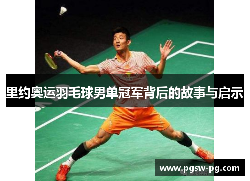 里约奥运羽毛球男单冠军背后的故事与启示